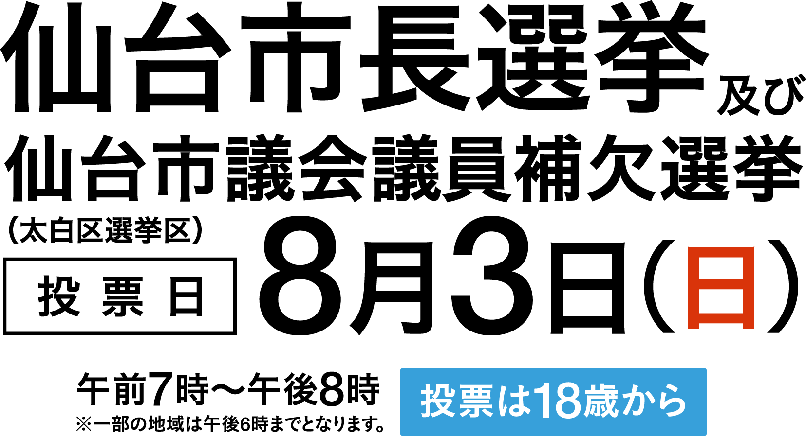 仙台市長選挙及び仙台市議会議員補欠選挙(大白区選挙区) 投票日8月3日(日) 午前7時〜午後8時 投票は18歳から